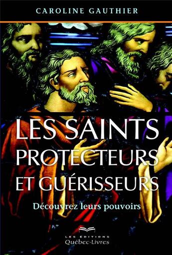 Couverture du livre « Les saints protecteurs et guérisseurs ; découvrez leurs pouvoirs (4e édition) » de Gauthier Caroline aux éditions Quebec Livres