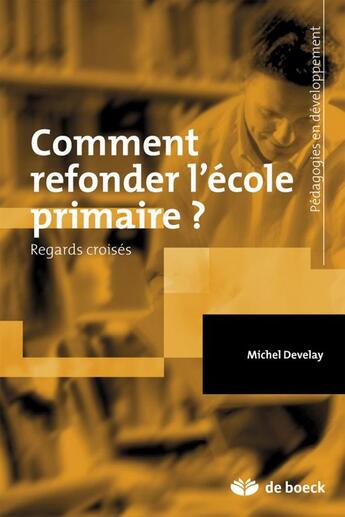 Couverture du livre « Comment refonder l'école primaire ? regards croisés » de Michel Develay aux éditions De Boeck Superieur