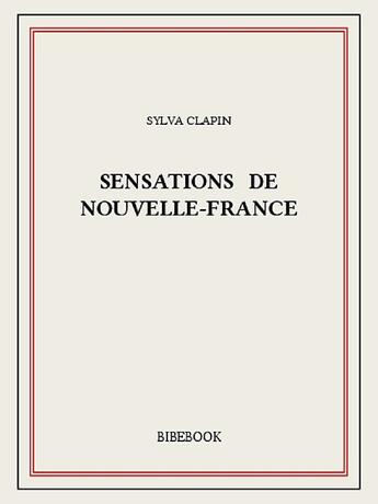 Couverture du livre « Sensations de Nouvelle-France » de Sylva Clapin aux éditions Bibebook