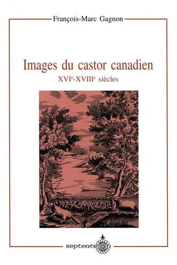 Couverture du livre « Images du castor canadien, XVI-XVIII siècles » de Gagnon Francois-Marc aux éditions Septentrion