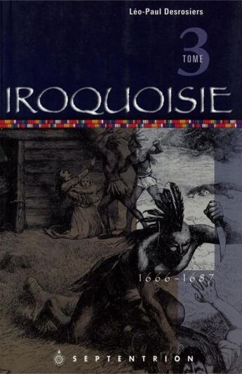 Couverture du livre « Iroquoisie Tome 3 ; 1666-1687 » de Leo-Paul Desrosiers aux éditions Les Editions Du Septentrion