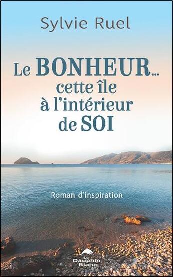 Couverture du livre « Le bonheur... cette île à l'interieur de soi » de Sylvie Ruel aux éditions Dauphin Blanc