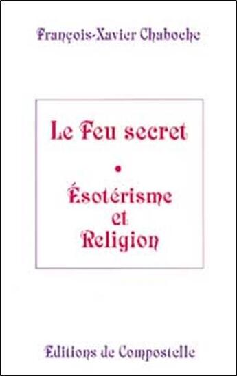 Couverture du livre « Feu secret, ésotérisme et religion » de Francois-Xavier Chaboche aux éditions Compostelle