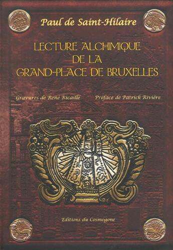 Couverture du livre « Lecture alchimique de la Grand-Place de Bruxelles : où en sont expliquées les enseignes d'après la Toyson d'Or de Salomon Trismosin » de Paul De Saint-Hilaire et Paul Ricaille aux éditions Cosmogone