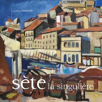 Couverture du livre « Sète la singulière » de Louis-Bernard Robitaille aux éditions Au Fil Du Temps