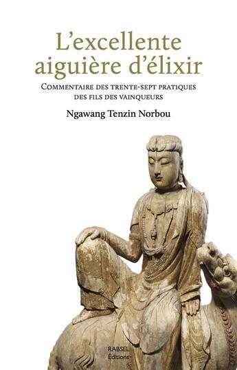 Couverture du livre « L'excellente aiguière d'élixir : commentaire des Trente-Sept pratiques des fils des vainqueurs » de Ngawang Tenzin Norbou aux éditions Rabsel