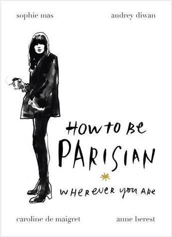 Couverture du livre « HOW TO BE PARISIAN: WHEREVER YOU ARE » de Anne Berest et Audrey Diwan et Caroline De Maigret et Sophie Mas aux éditions Random House Uk