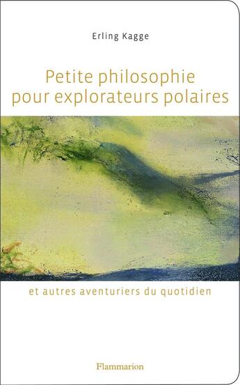 Couverture du livre « Petite philosophie pour explorateurs polaires et autres aventuriers du quotidien » de Erling Kagge aux éditions Flammarion