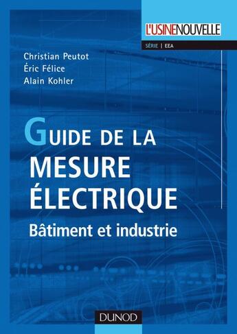 Couverture du livre « Guide de la mesure électrique - Bâtiment et industrie : Bâtiment et industrie » de Eric Felice et Christian Peutot et Alain Kohler aux éditions Dunod