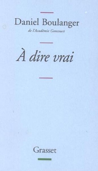 Couverture du livre « A dire vrai » de Daniel Boulanger aux éditions Grasset