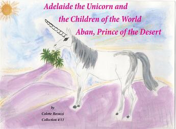 Couverture du livre « Adelaide the unicorn and the children of the world ; Aban, prince of the Desert » de Colette Becuzzi aux éditions Books On Demand