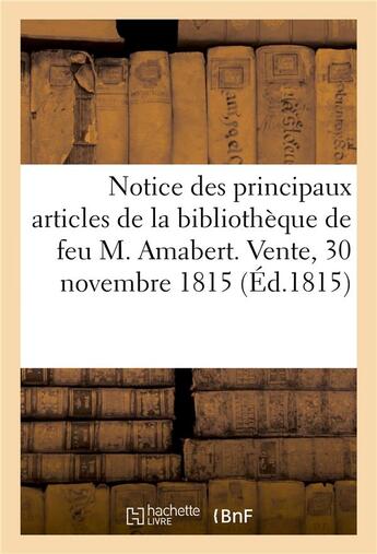 Couverture du livre « Notice des principaux articles de la bibliotheque de feu m. amabert. vente, 30 novembre 1815 » de  aux éditions Hachette Bnf