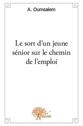 Couverture du livre « Le sort d'un jeune sénior sur le chemin de l'emploi » de A. Oumsalem aux éditions Edilivre