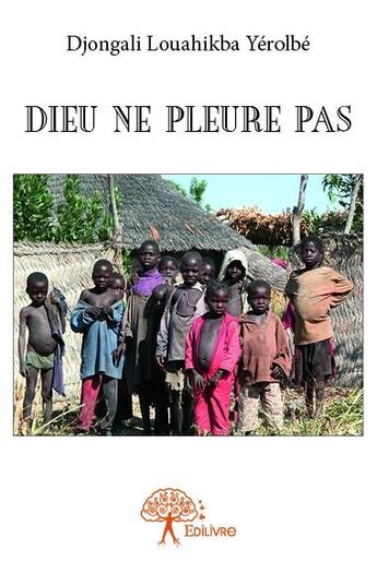 Couverture du livre « Dieu ne pleure pas » de Djongali Louahikba Yerolbe aux éditions Edilivre