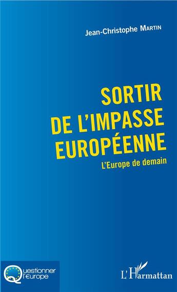 Couverture du livre « Sortir de l'impasse européenne ; l'Europe de demain » de Jean-Christophe Martin aux éditions L'harmattan