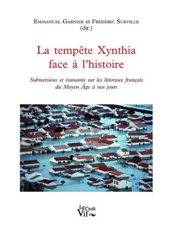 Couverture du livre « La tempête Xynthia face à l'histoire ; submersions et tsunamis sur les littoraux français de Moyen Age à nos jours » de Emmanuel Garnier et Frederic Surville aux éditions Croit Vif