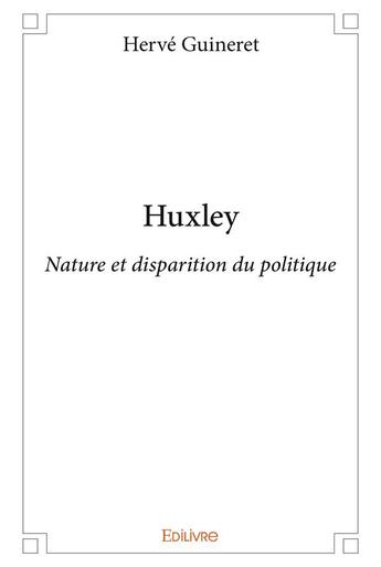 Couverture du livre « Huxley - nature et disparition du politique » de Herve Guineret aux éditions Edilivre