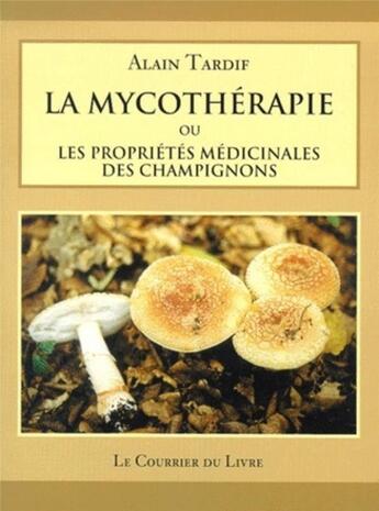 Couverture du livre « La mycotherapie ou les proprietes medicinales des champignons » de Alain Tardif aux éditions Courrier Du Livre