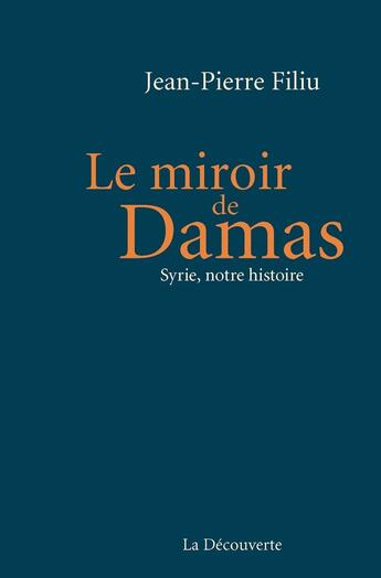 Couverture du livre « Le miroir de Damas ; Syrie, notre histoire » de Jean-Pierre Filiu aux éditions La Decouverte