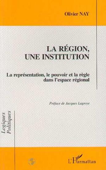 Couverture du livre « La region, une institution - la representation, le pouvoir et la regle dans l'espace national » de Olivier Nay aux éditions L'harmattan