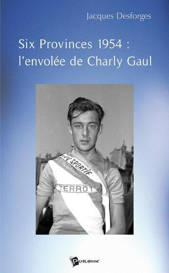 Couverture du livre « Six provinces 1954 : l'envolée de Charly Gaul » de Jacques Desforges aux éditions Publibook