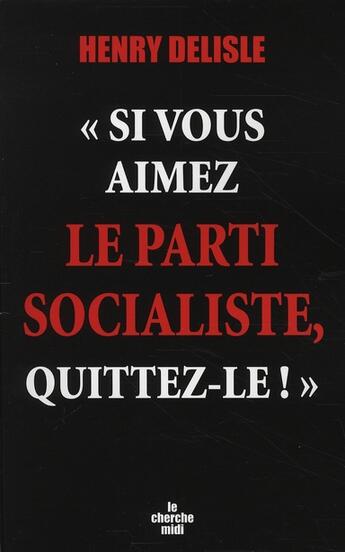 Couverture du livre « Si vous aimez le parti socialiste, quittez-le ! » de Henry Delisle aux éditions Cherche Midi