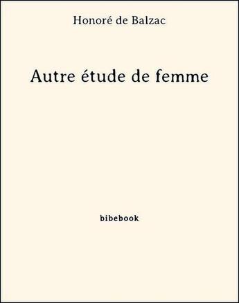 Couverture du livre « Autre étude de femme » de Honoré De Balzac aux éditions Bibebook