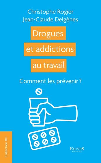 Couverture du livre « Drogues et addictions au travail : Comment les prévenir ? » de Jean Claude Delgenes et Christophe Rogier aux éditions Fauves