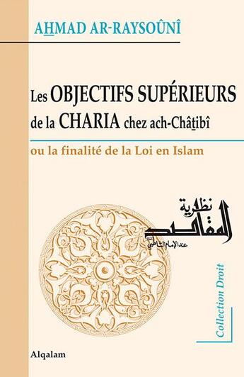 Couverture du livre « Les objectifs supérieurs de la Charia chez ach-Châtibî ; ou la finalité de la loi en Islam » de Ahmad Ar-Raysouni aux éditions Al Qalam