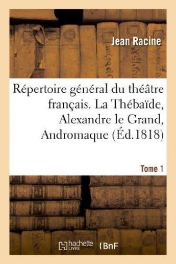 Couverture du livre « Répertoire général du théâtre français. Tome 1. La Thébaïde, Alexandre le Grand, Andromaque : , les Plaideurs » de Jean Racine aux éditions Hachette Bnf