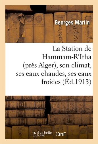 Couverture du livre « La station de hammam-r'irha (pres alger), son climat, ses eaux chaudes, ses eaux froides » de Georges Martin aux éditions Hachette Bnf