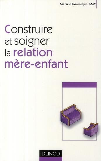 Couverture du livre « Construire et soigner la relation mère-enfant » de Marie Dominique Amy aux éditions Dunod