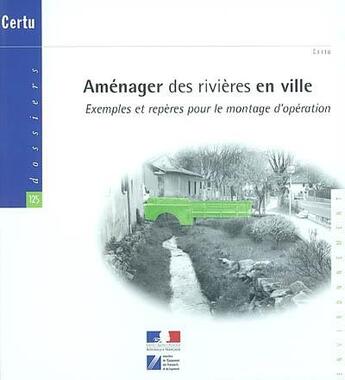 Couverture du livre « Amenager des rivieres en ville : exemples et reperes pour le montage d'operation (dossiers certu n.1 » de Vigneron Sylvie aux éditions Cerema