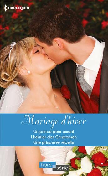 Couverture du livre « Mariage d'hiver ; un prince pour amant, l'héritier des Christensen, une princesse rebelle » de Lynn Raye Harris et Nancy Robards Thompson et Kate Hewitt aux éditions Harlequin