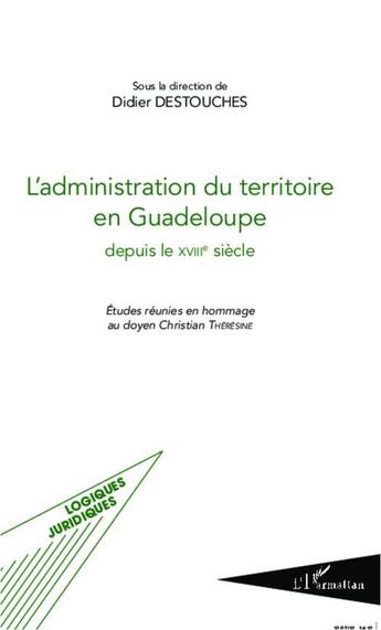 Couverture du livre « L'administration du territoire en Guadeloupe depuis le XVIII siècle ; études réunies en hommage au doyen Christian Thérésine » de Didier Destouches aux éditions L'harmattan