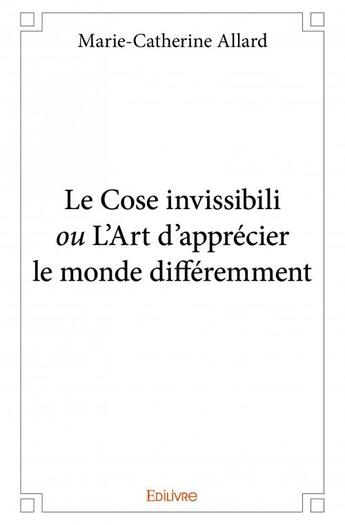 Couverture du livre « Le Cose invissibili ou l'art d'apprecier le monde différemment » de Marie-Catherine Allard aux éditions Edilivre