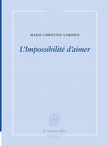 Couverture du livre « L'impossibilité d'aimer » de Marie-Christine Gordien aux éditions La Rumeur Libre