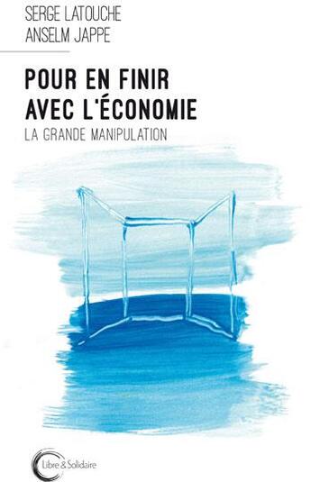 Couverture du livre « Pour en finir avec l'économie ; la grande manipulation » de Serge Latouche et Anselm Jappe aux éditions Libre & Solidaire