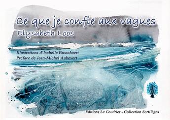 Couverture du livre « Ce que je confie aux vagues » de Elysabeth Loos et Isabelle Busschaert aux éditions Le Coudrier