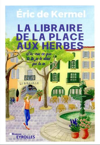 Couverture du livre « La libraire de la place aux herbes : dis-moi ce que tu lis, je te dirai qui tu es » de Eric De Kermel aux éditions Eyrolles