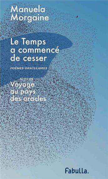 Couverture du livre « Le temps a commencé de cesser : poèmes oraculaires ; voyage au pays des oracles » de Manuela Morgaine aux éditions Fabulla