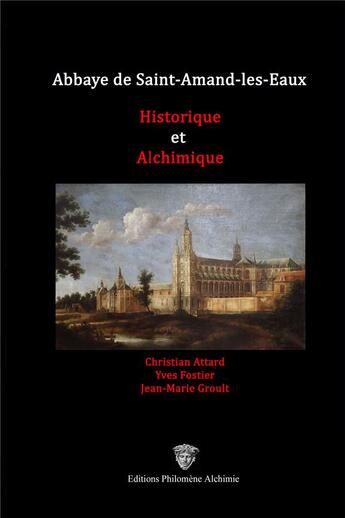 Couverture du livre « Abbaye de Saint-Amand-les-Eaux : historique et alchimique » de Attard Christian et Christine Groult et Yves Fostier et Jean-Marie Groult aux éditions Philomene Alchimie