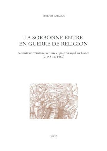 Couverture du livre « La Sorbonne entre en guerre de religion : Autorité universitaire, censure et pouvoir royal en France (v. 1551-v. 1589) » de Thierry Amalou aux éditions Droz