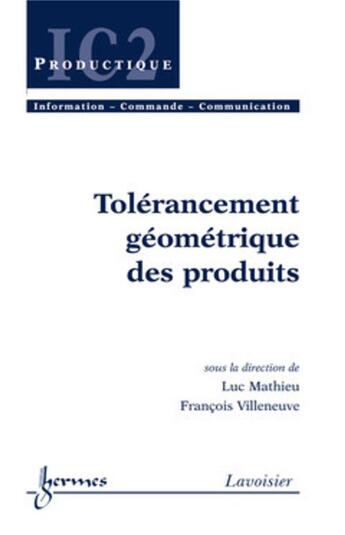 Couverture du livre « Tolérancement géométrique des produits » de Luc Mathieu et Francois Villeneuve aux éditions Hermes Science Publications