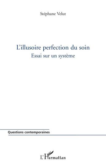 Couverture du livre « L'illusoire perfection du soin - essai sur un systeme » de Stephane Velut aux éditions L'harmattan