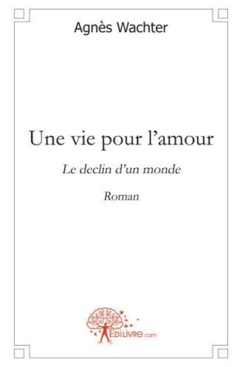 Couverture du livre « Une vie pour l'amour ; le déclin d'un monde » de Agnes Wachter aux éditions Edilivre