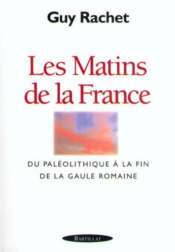 Couverture du livre « LES MATINS DE LA FRANCE DU PALEOLITHIQUE A LA FIN DE LA GAULE ROMAINE » de Guy Rachet aux éditions Bartillat