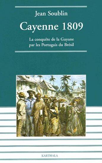 Couverture du livre « Cayenne 1809 ; la conquête de la Guyane par les Portugais du Brésil » de Jean Soublin aux éditions Karthala
