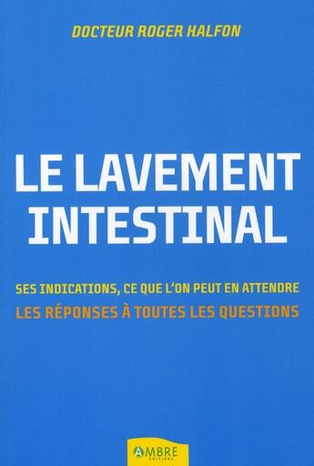 Couverture du livre « Le lavement intestinal ; ses indications, ce que l'on peut en attendre ; les réponses à toutes les questions » de Roger Halfon aux éditions Ambre