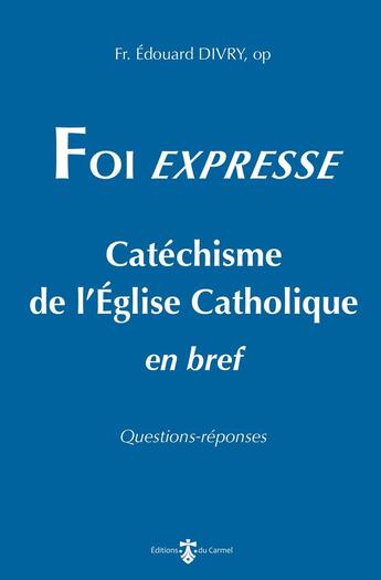 Couverture du livre « Foi expresse : Catéchisme de l'église catholique en bref » de Edouard Divry aux éditions Carmel